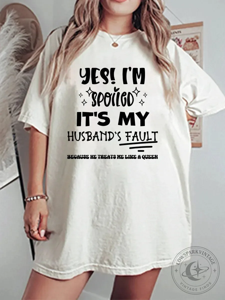 Yes I'm Spoiled It's My Husband's Fault Because He Treats Me Like A Queen T-Shirt